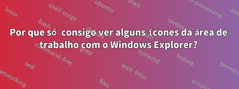 Por que só consigo ver alguns ícones da área de trabalho com o Windows Explorer?