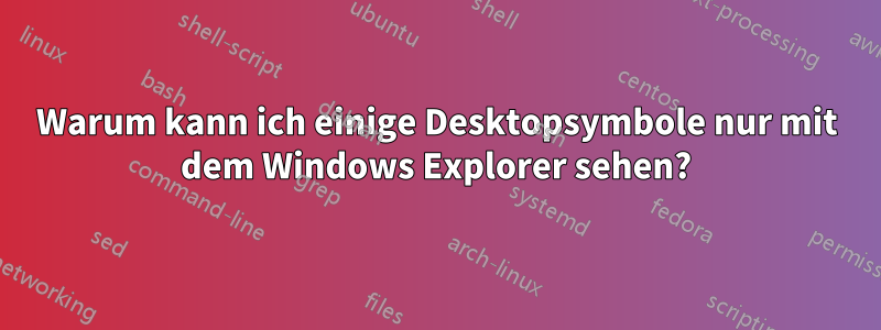 Warum kann ich einige Desktopsymbole nur mit dem Windows Explorer sehen?