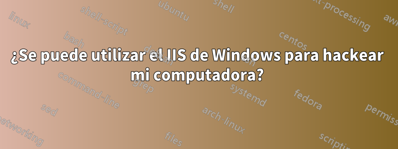 ¿Se puede utilizar el IIS de Windows para hackear mi computadora?