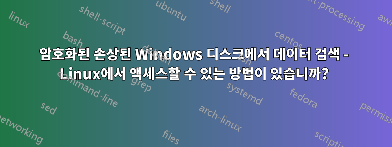 암호화된 손상된 Windows 디스크에서 데이터 검색 - Linux에서 액세스할 수 있는 방법이 있습니까?