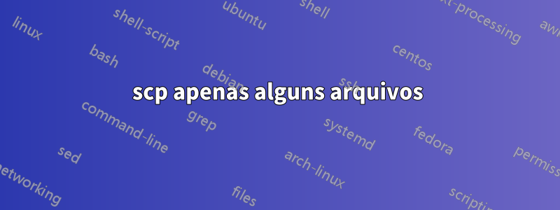 scp apenas alguns arquivos