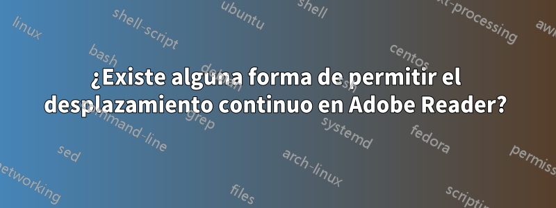 ¿Existe alguna forma de permitir el desplazamiento continuo en Adobe Reader?