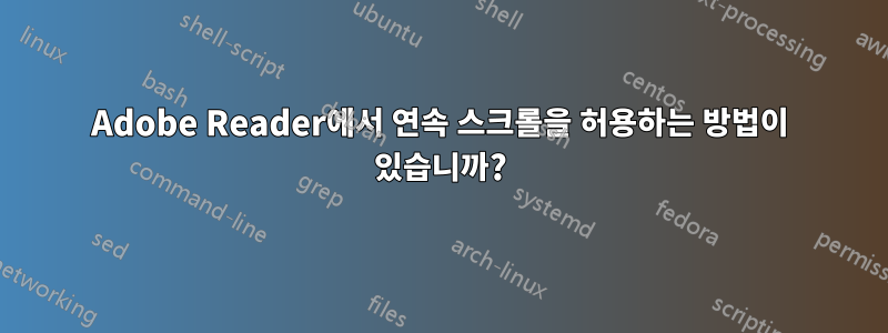 Adobe Reader에서 연속 스크롤을 허용하는 방법이 있습니까?