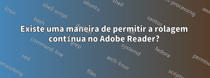 Existe uma maneira de permitir a rolagem contínua no Adobe Reader?