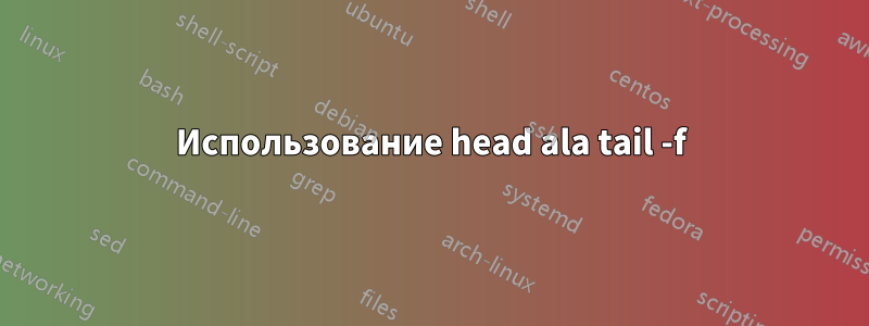 Использование head ala tail -f