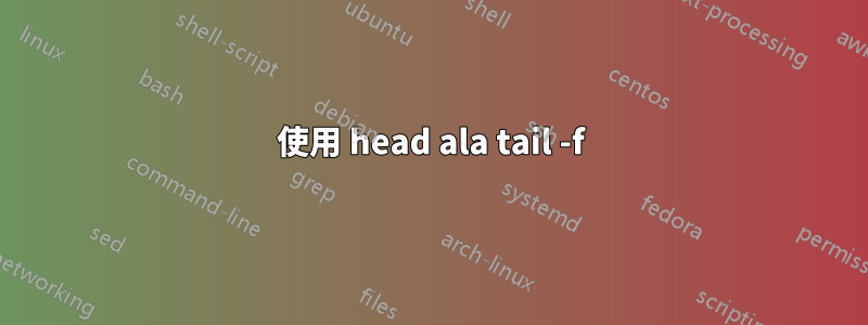 使用 head ala tail -f