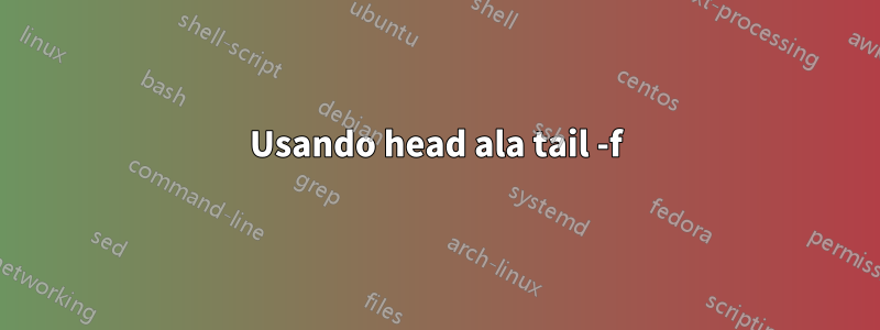 Usando head ala tail -f