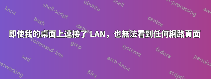 即使我的桌面上連接了 LAN，也無法看到任何網路頁面