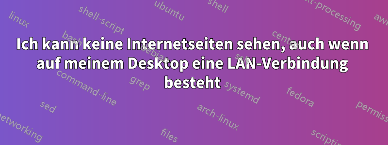 Ich kann keine Internetseiten sehen, auch wenn auf meinem Desktop eine LAN-Verbindung besteht