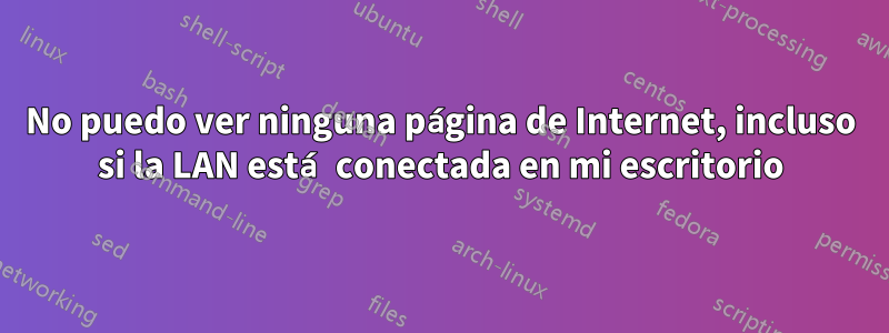 No puedo ver ninguna página de Internet, incluso si la LAN está conectada en mi escritorio