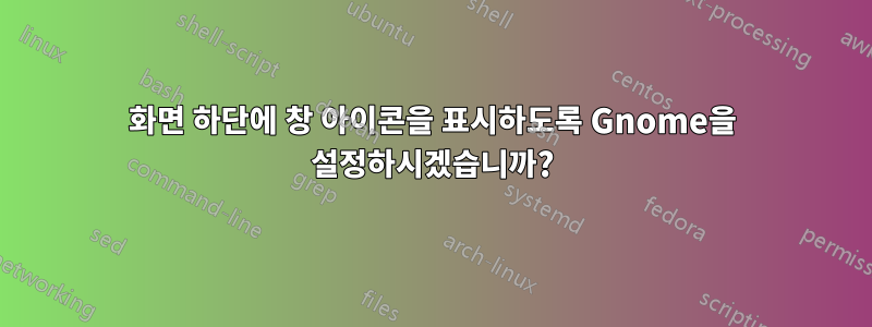 화면 하단에 창 아이콘을 표시하도록 Gnome을 설정하시겠습니까?