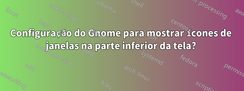 Configuração do Gnome para mostrar ícones de janelas na parte inferior da tela?