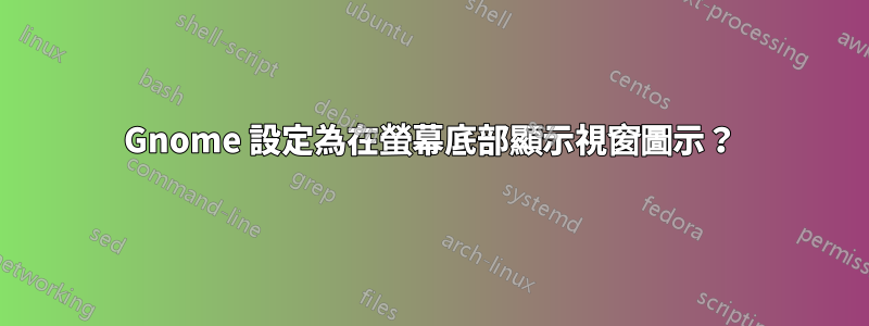 Gnome 設定為在螢幕底部顯示視窗圖示？