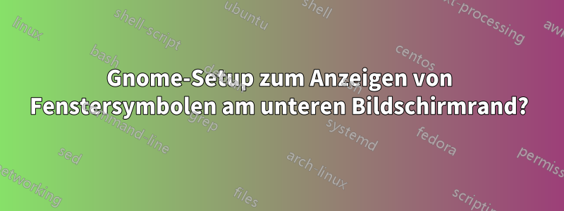 Gnome-Setup zum Anzeigen von Fenstersymbolen am unteren Bildschirmrand?