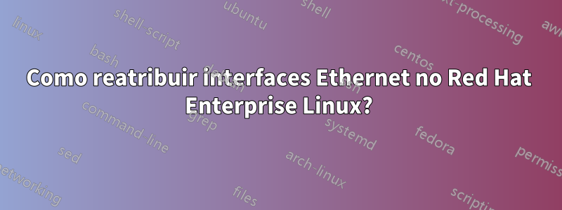 Como reatribuir interfaces Ethernet no Red Hat Enterprise Linux?