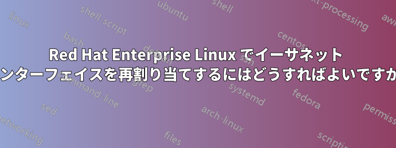 Red Hat Enterprise Linux でイーサネット インターフェイスを再割り当てするにはどうすればよいですか?