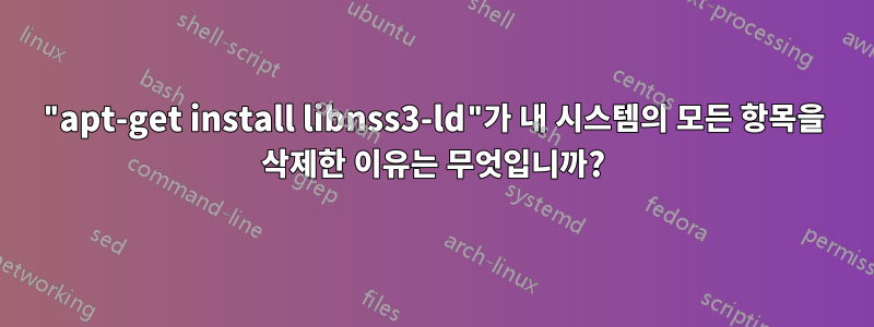 "apt-get install libnss3-ld"가 내 시스템의 모든 항목을 삭제한 이유는 무엇입니까?