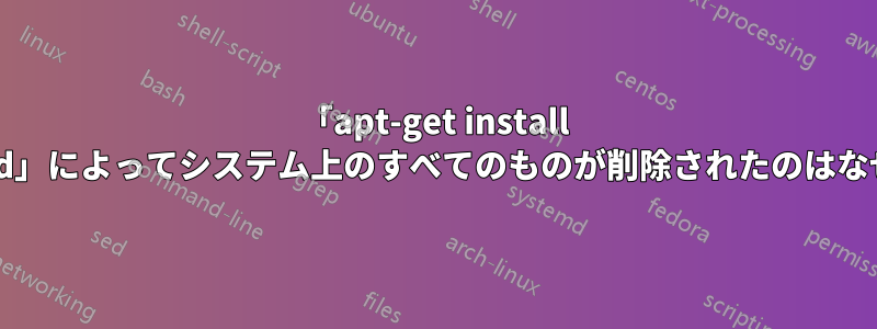 「apt-get install libnss3-ld」によってシステム上のすべてのものが削除されたのはなぜですか?