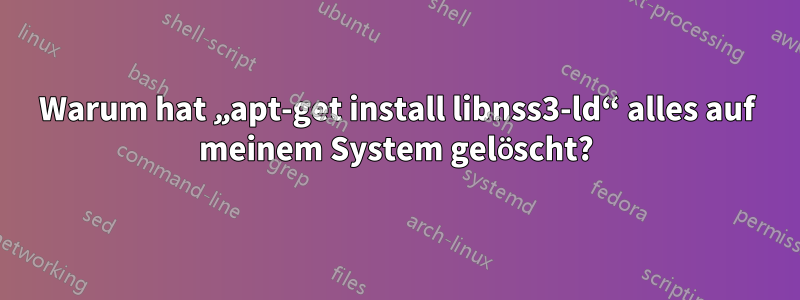 Warum hat „apt-get install libnss3-ld“ alles auf meinem System gelöscht?