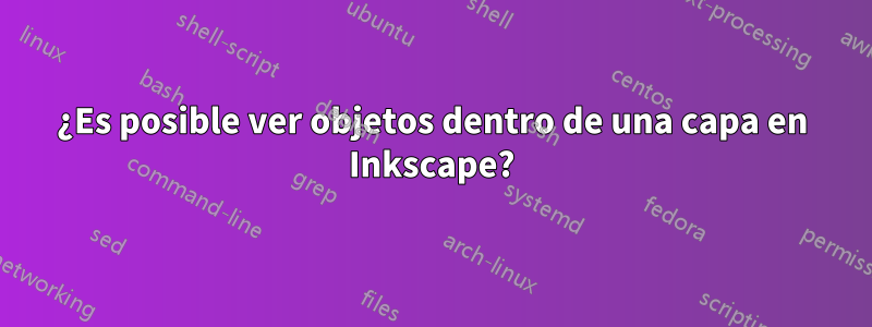 ¿Es posible ver objetos dentro de una capa en Inkscape?