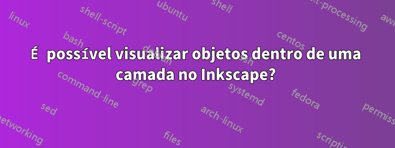 É possível visualizar objetos dentro de uma camada no Inkscape?