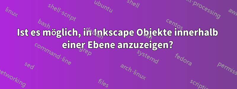 Ist es möglich, in Inkscape Objekte innerhalb einer Ebene anzuzeigen?