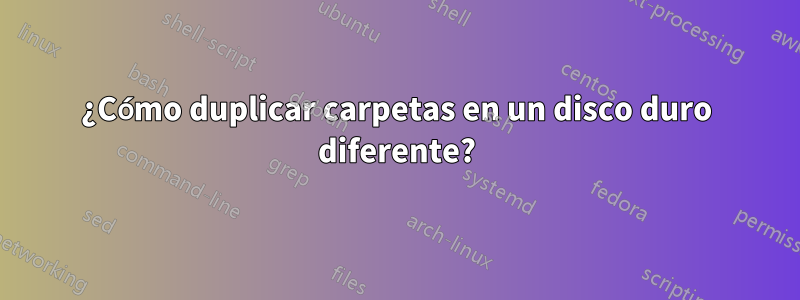 ¿Cómo duplicar carpetas en un disco duro diferente?