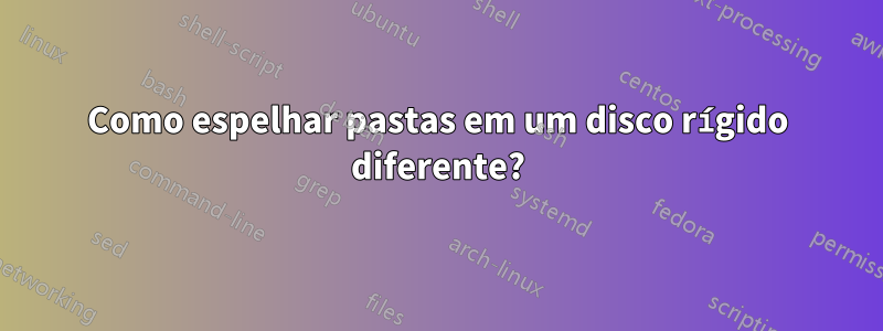 Como espelhar pastas em um disco rígido diferente?