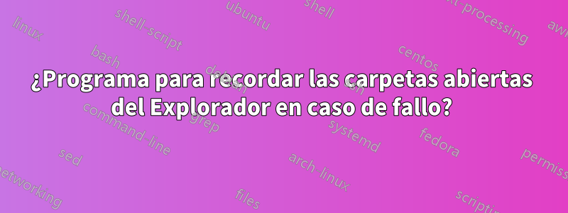 ¿Programa para recordar las carpetas abiertas del Explorador en caso de fallo?