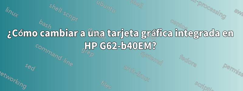 ¿Cómo cambiar a una tarjeta gráfica integrada en HP G62-b40EM?