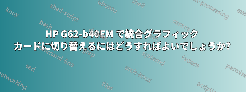 HP G62-b40EM で統合グラフィック カードに切り替えるにはどうすればよいでしょうか?