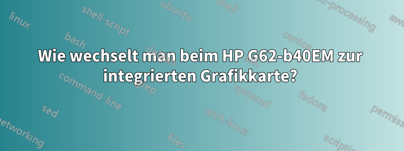 Wie wechselt man beim HP G62-b40EM zur integrierten Grafikkarte?