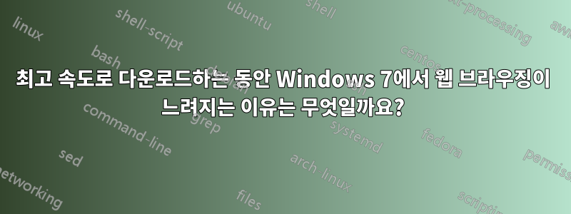 최고 속도로 다운로드하는 동안 Windows 7에서 웹 브라우징이 느려지는 이유는 무엇일까요?