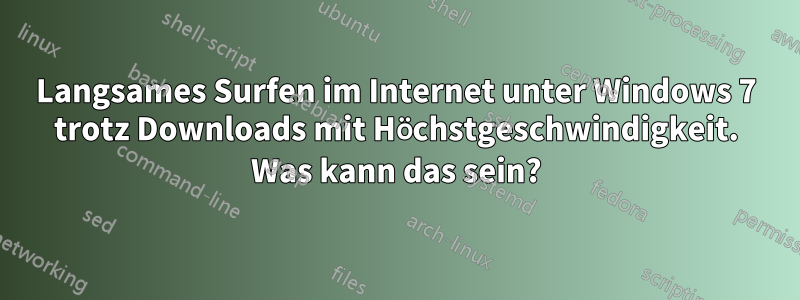 Langsames Surfen im Internet unter Windows 7 trotz Downloads mit Höchstgeschwindigkeit. Was kann das sein?