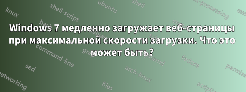 Windows 7 медленно загружает веб-страницы при максимальной скорости загрузки. Что это может быть?