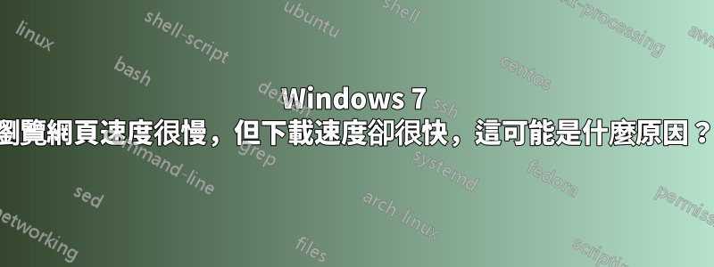 Windows 7 瀏覽網頁速度很慢，但下載速度卻很快，這可能是什麼原因？