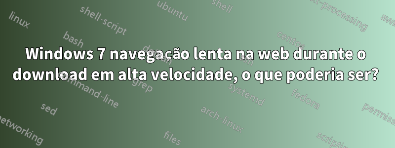 Windows 7 navegação lenta na web durante o download em alta velocidade, o que poderia ser?