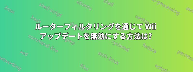 ルーターフィルタリングを通じて Wii アップデートを無効にする方法は?