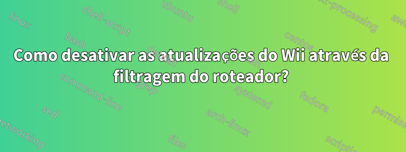 Como desativar as atualizações do Wii através da filtragem do roteador?