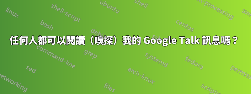 任何人都可以閱讀（嗅探）我的 Google Talk 訊息嗎？