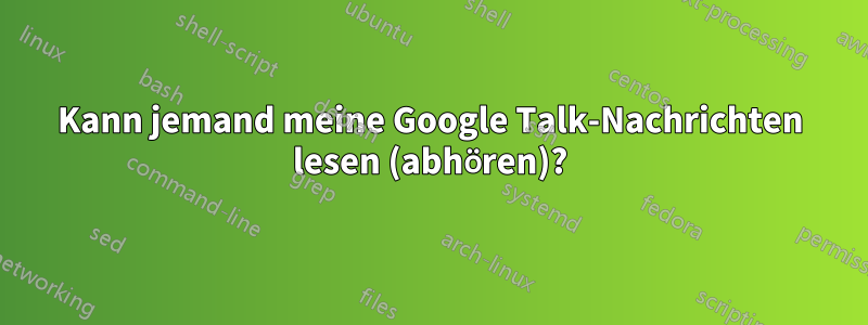 Kann jemand meine Google Talk-Nachrichten lesen (abhören)?