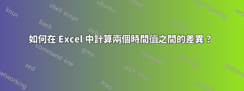 如何在 Excel 中計算兩個時間值之間的差異？