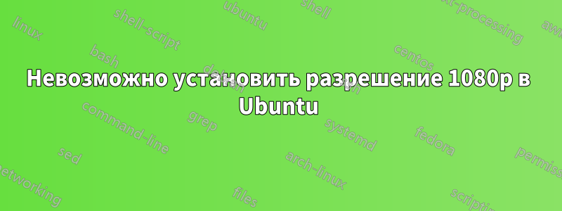 Невозможно установить разрешение 1080p в Ubuntu