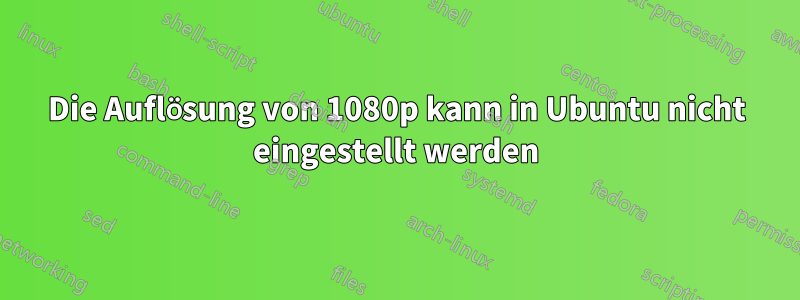 Die Auflösung von 1080p kann in Ubuntu nicht eingestellt werden