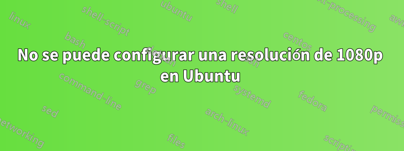 No se puede configurar una resolución de 1080p en Ubuntu