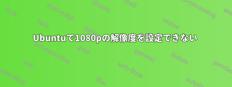 Ubuntuで1080pの解像度を設定できない