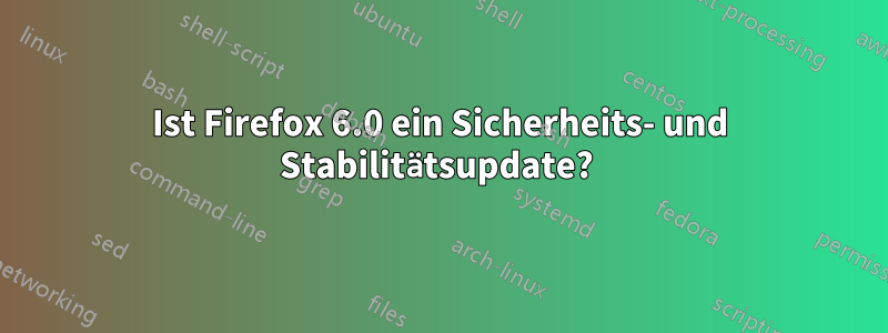 Ist Firefox 6.0 ein Sicherheits- und Stabilitätsupdate? 