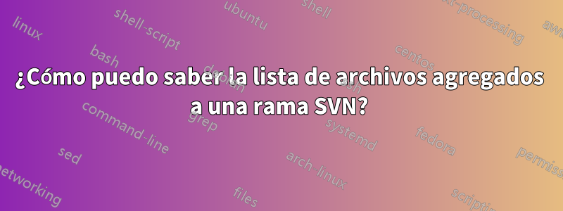 ¿Cómo puedo saber la lista de archivos agregados a una rama SVN?