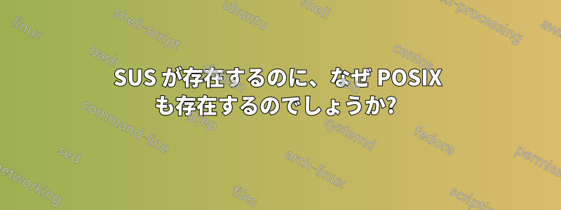 SUS が存在するのに、なぜ POSIX も存在するのでしょうか? 