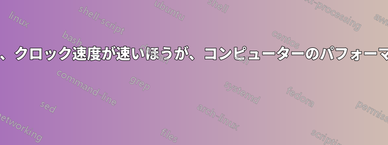 コア数が多いほうが、クロック速度が速いほうが、コンピューターのパフォーマンスに有利ですか? 